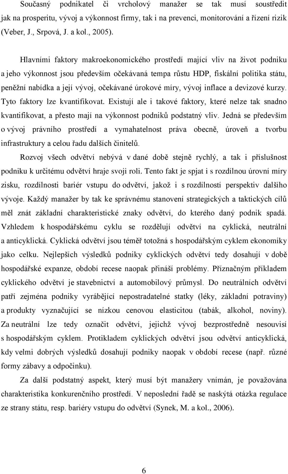 úrokové míry, vývoj inflace a devizové kurzy. Tyto faktory lze kvantifikovat. Existují ale i takové faktory, které nelze tak snadno kvantifikovat, a přesto mají na výkonnost podniků podstatný vliv.