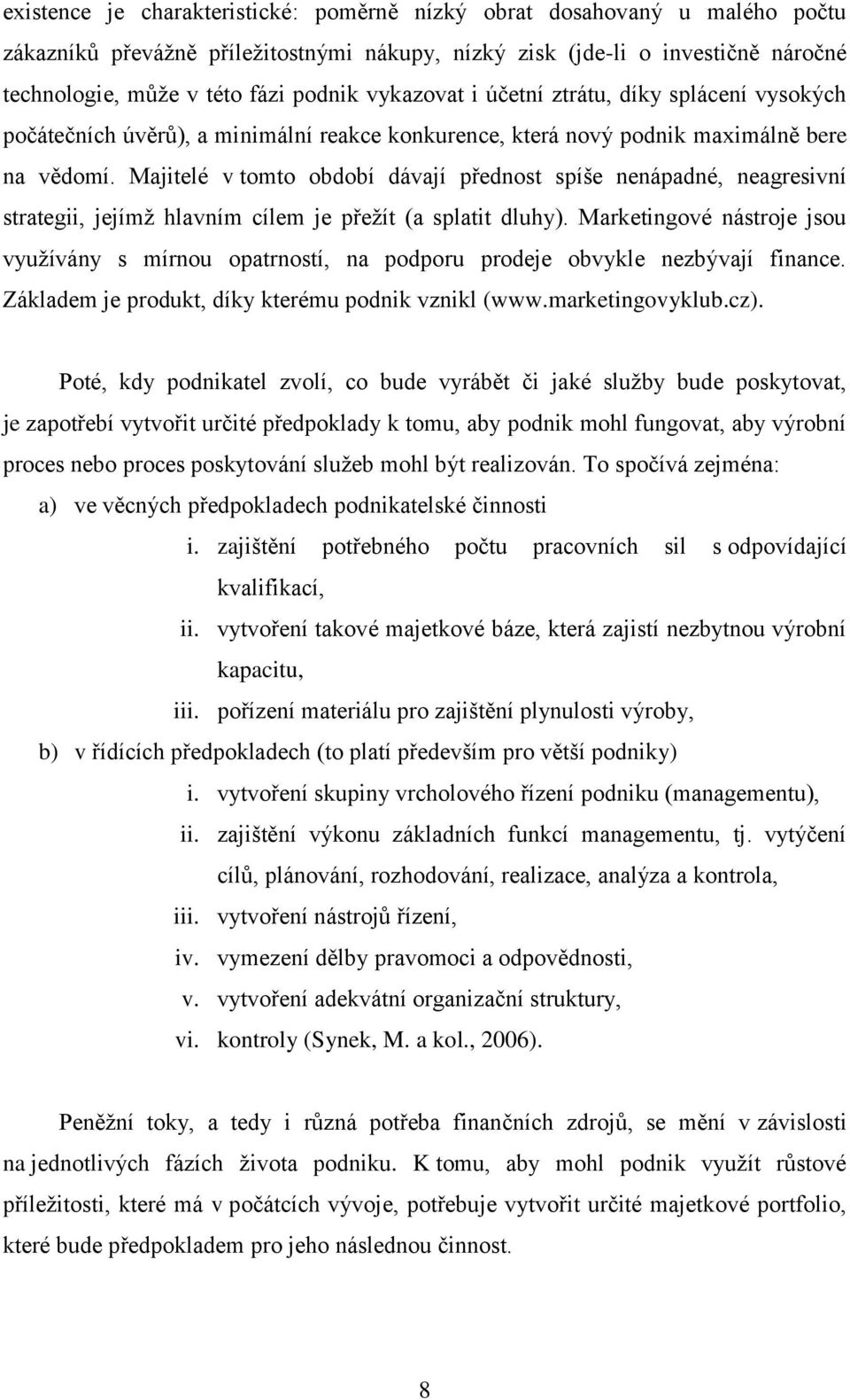 Majitelé v tomto období dávají přednost spíše nenápadné, neagresivní strategii, jejímţ hlavním cílem je přeţít (a splatit dluhy).