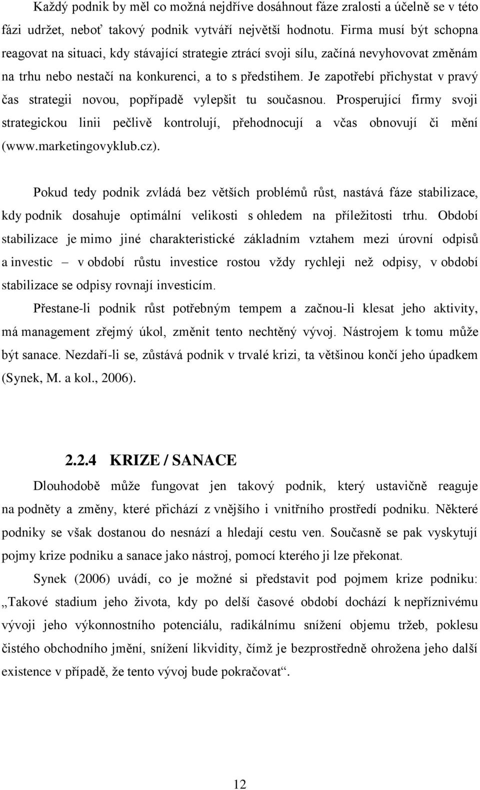 Je zapotřebí přichystat v pravý čas strategii novou, popřípadě vylepšit tu současnou. Prosperující firmy svoji strategickou linii pečlivě kontrolují, přehodnocují a včas obnovují či mění (www.