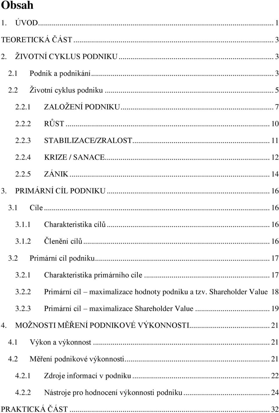 .. 17 3.2.2 Primární cíl maximalizace hodnoty podniku a tzv. Shareholder Value 18 3.2.3 Primární cíl maximalizace Shareholder Value... 19 4. MOŢNOSTI MĚŘENÍ PODNIKOVÉ VÝKONNOSTI... 21 4.