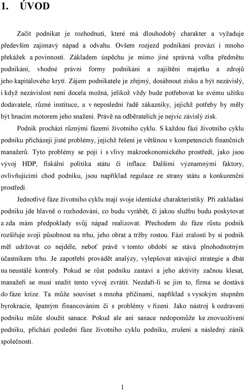 Zájem podnikatele je zřejmý, dosáhnout zisku a být nezávislý, i kdyţ nezávislost není docela moţná, jelikoţ vţdy bude potřebovat ke svému uţitku dodavatele, různé instituce, a v neposlední řadě