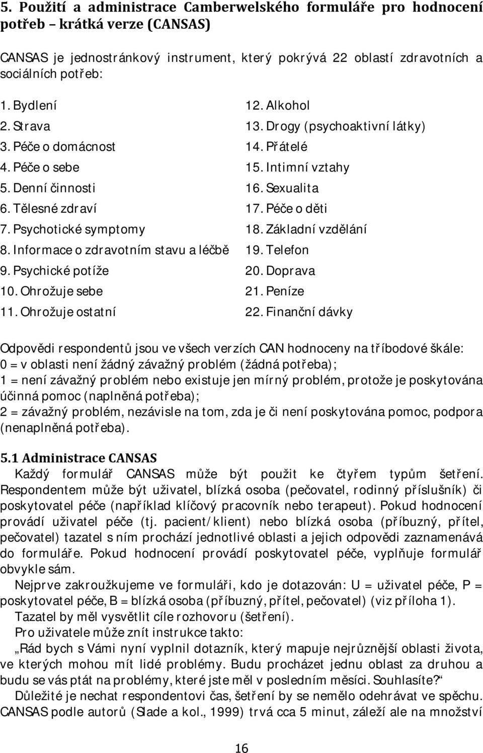 Psychotické symptomy 18. Základní vzdělání 8. Informace o zdravotním stavu a léčbě 19. Telefon 9. Psychické potíže 20. Doprava 10. Ohrožuje sebe 21. Peníze 11. Ohrožuje ostatní 22.