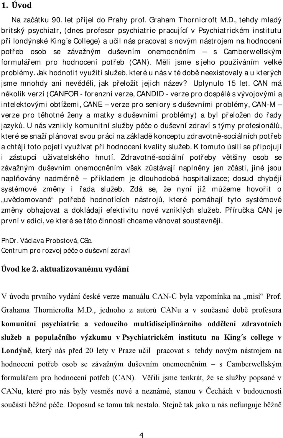 závažným duševním onemocněním s Camberwellským formulářem pro hodnocení potřeb (CAN). Měli jsme s jeho používáním velké problémy.