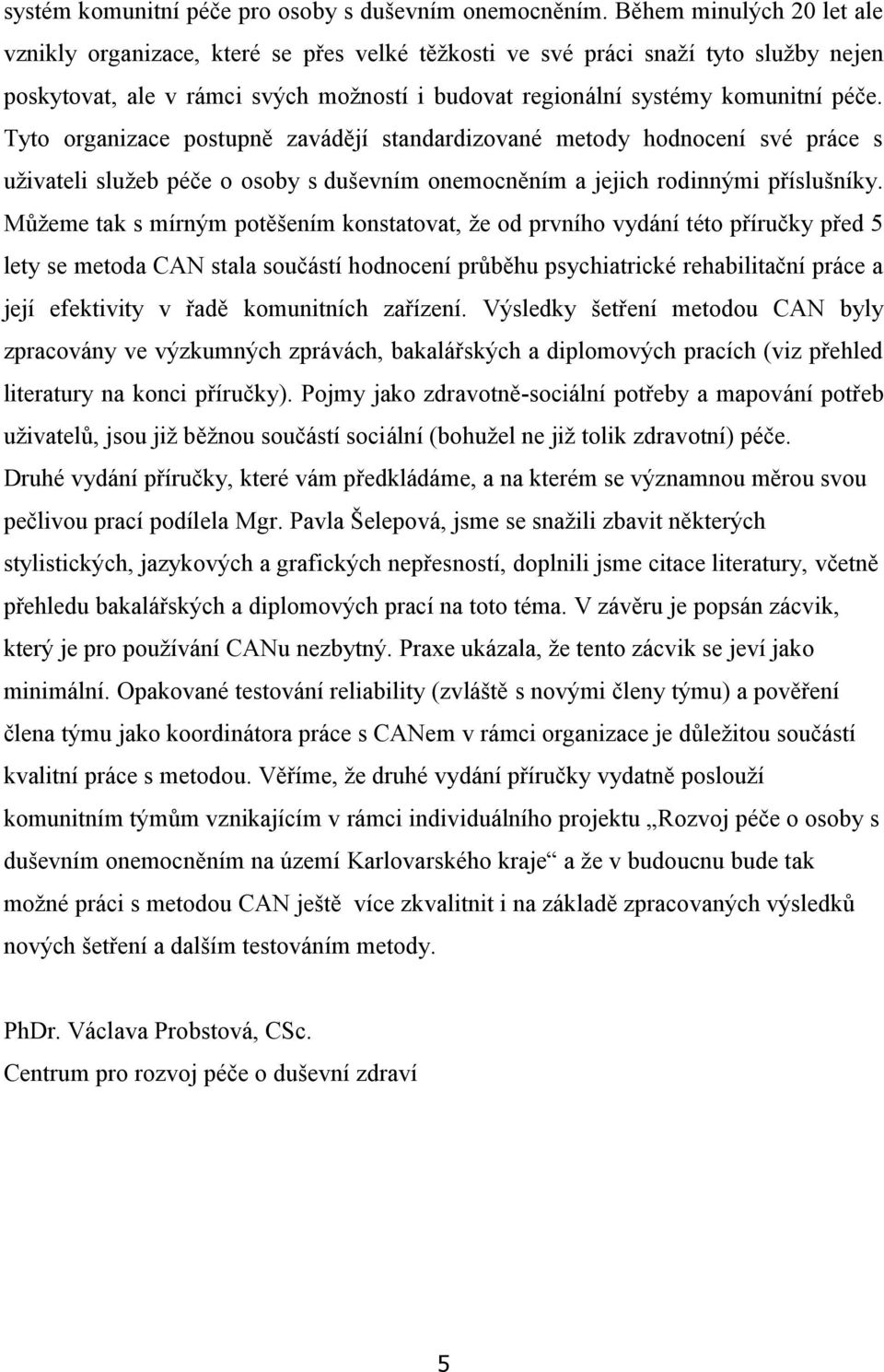 Tyto organizace postupně zavádějí standardizované metody hodnocení své práce s uživateli služeb péče o osoby s duševním onemocněním a jejich rodinnými příslušníky.