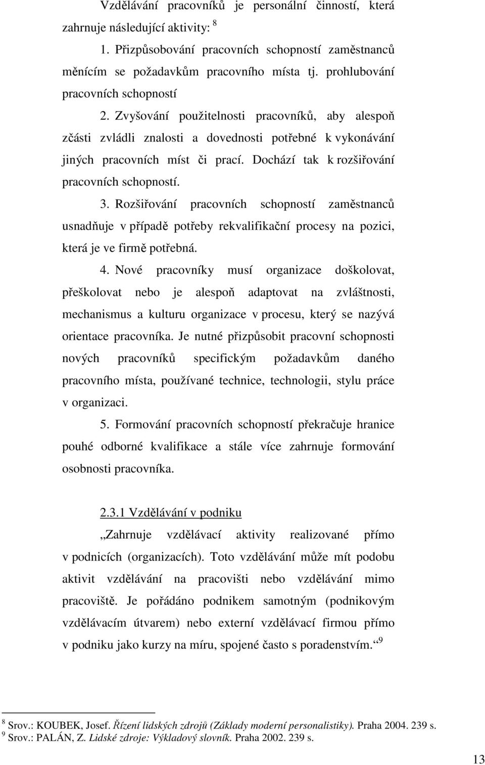 Dochází tak k rozšiřování pracovních schopností. 3. Rozšiřování pracovních schopností zaměstnanců usnadňuje v případě potřeby rekvalifikační procesy na pozici, která je ve firmě potřebná. 4.