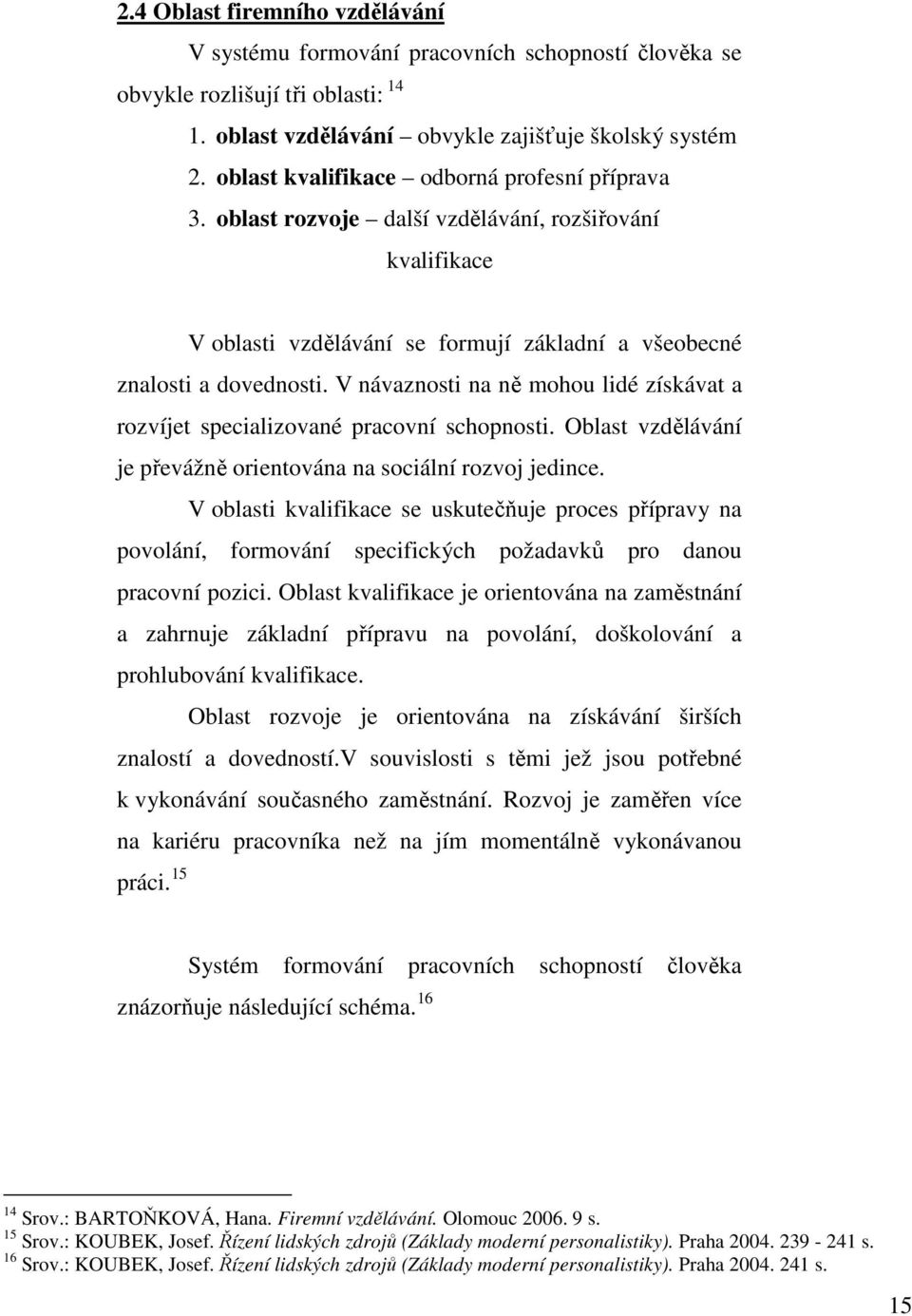 V návaznosti na ně mohou lidé získávat a rozvíjet specializované pracovní schopnosti. Oblast vzdělávání je převážně orientována na sociální rozvoj jedince.