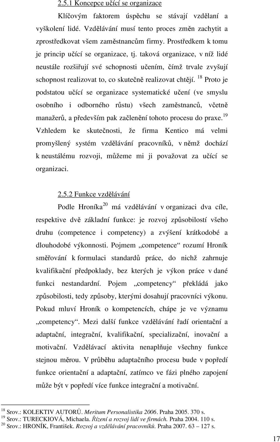 taková organizace, v níž lidé neustále rozšiřují své schopnosti učením, čímž trvale zvyšují schopnost realizovat to, co skutečně realizovat chtějí.