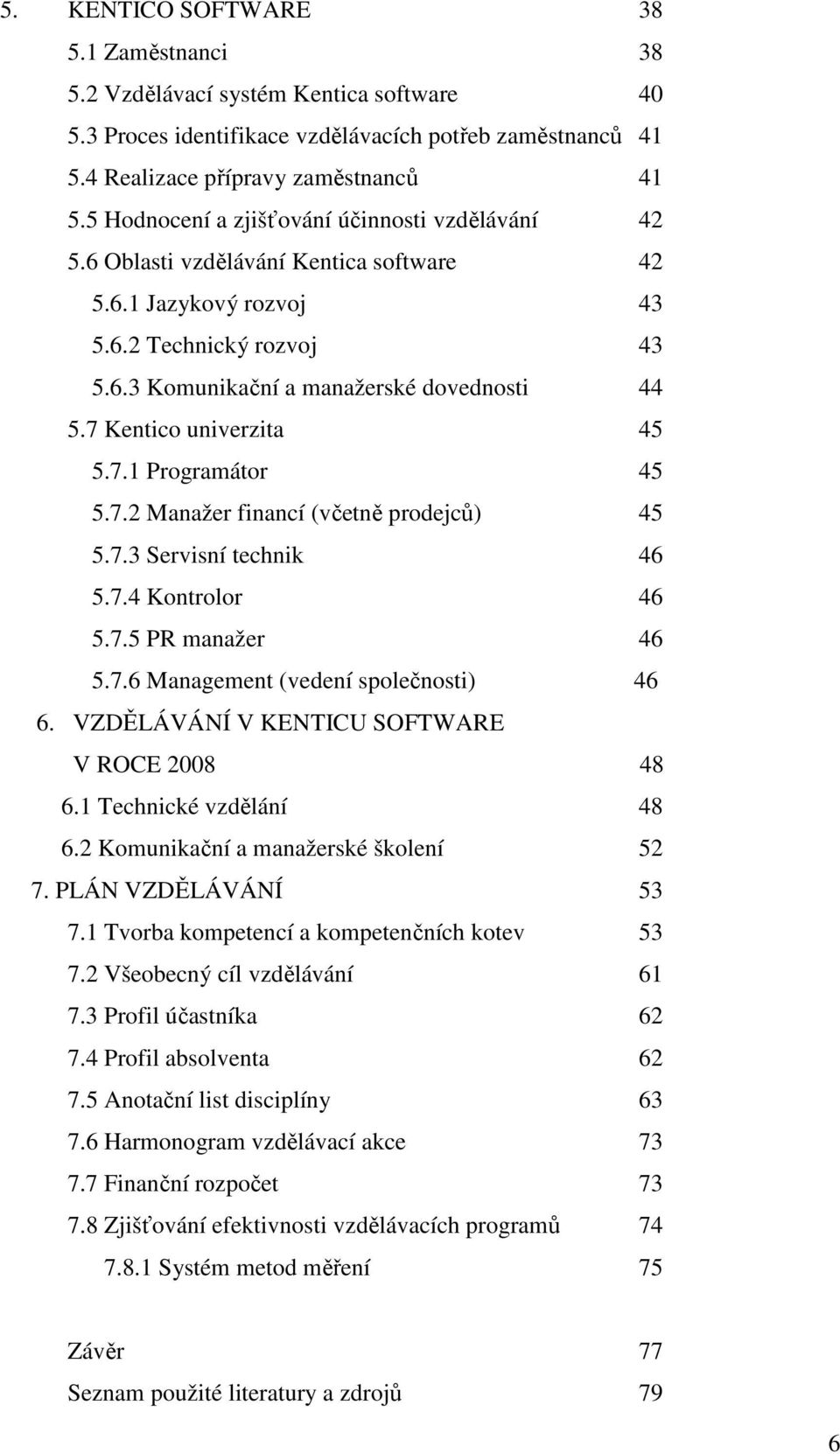 7 Kentico univerzita 45 5.7.1 Programátor 45 5.7.2 Manažer financí (včetně prodejců) 45 5.7.3 Servisní technik 46 5.7.4 Kontrolor 46 5.7.5 PR manažer 46 5.7.6 Management (vedení společnosti) 46 6.