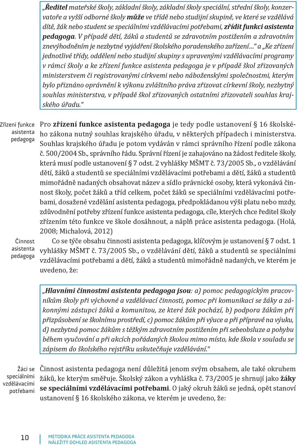 V případě dětí, žáků a studentů se zdravotním postižením a zdravotním znevýhodněním je nezbytné vyjádření školského poradenského zařízení a Ke zřízení jednotlivé třídy, oddělení nebo studijní skupiny