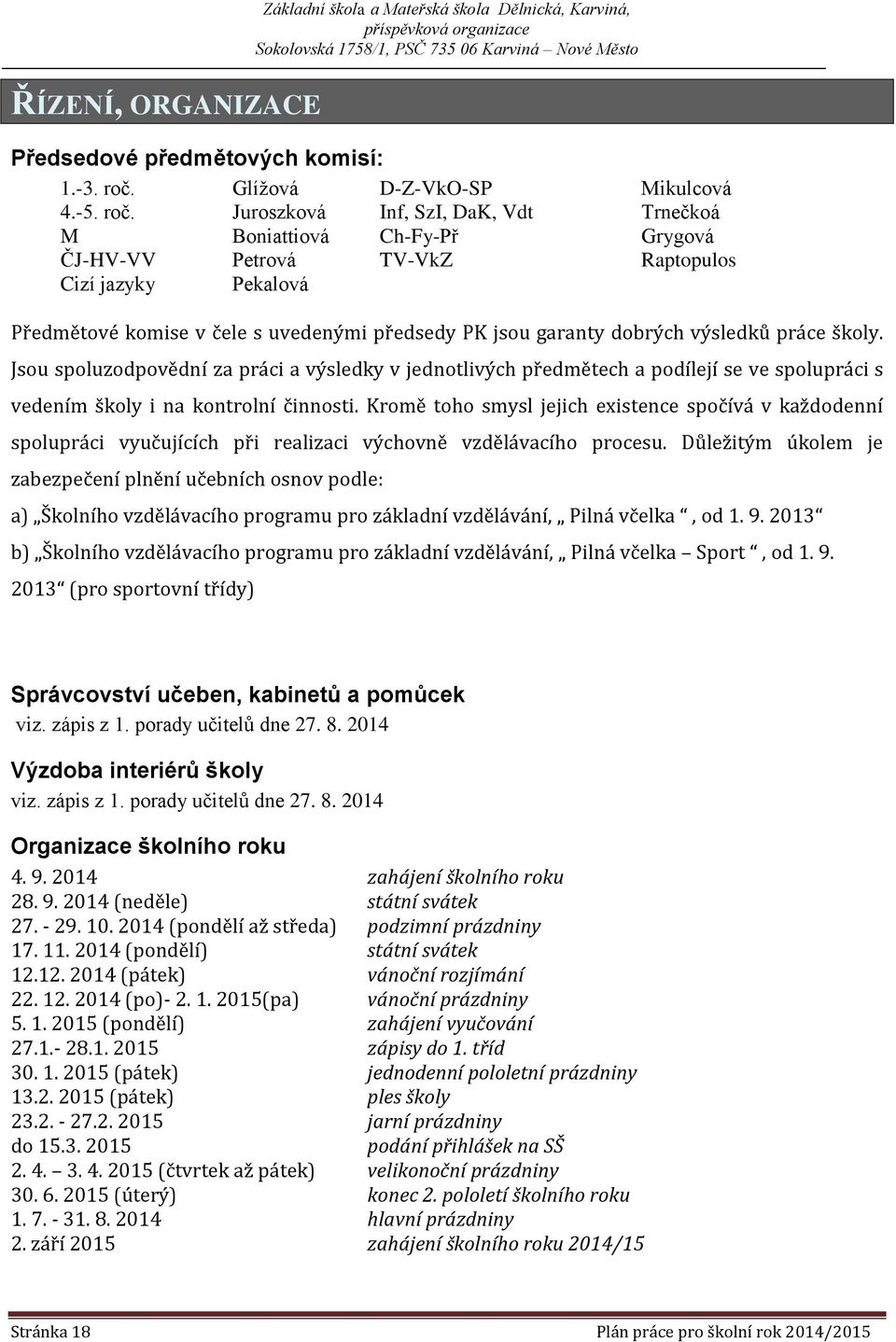 Juroszková Inf, SzI, DaK, Vdt Trnečkoá M Boniattiová Ch-Fy-Př Grygová ČJ-HV-VV Petrová TV-VkZ Raptopulos Cizí jazyky Pekalová Předmětové komise v čele s uvedenými předsedy PK jsou garanty dobrých