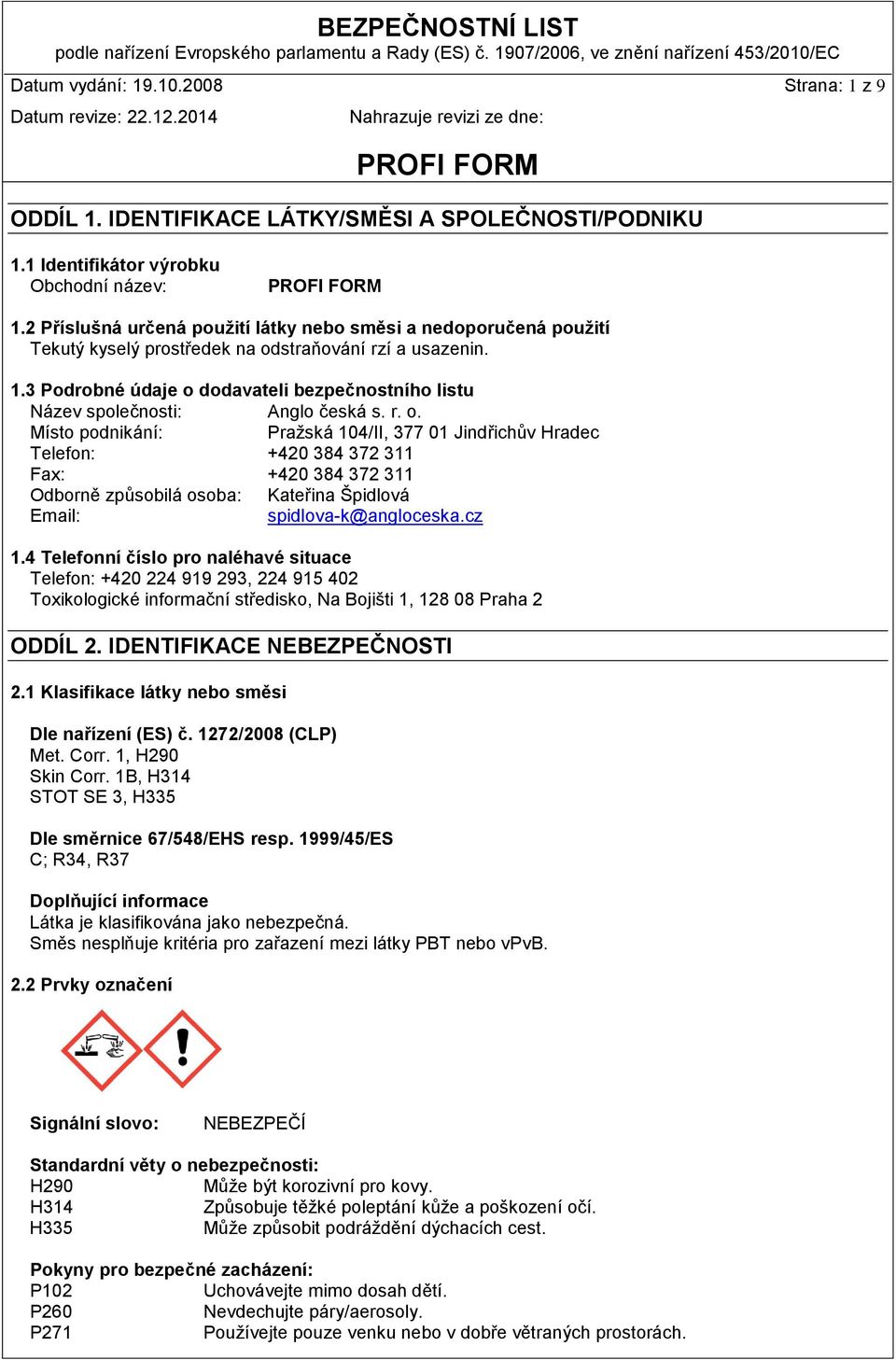 3 Podrobné údaje o dodavateli bezpečnostního listu Název společnosti: Anglo česká s. r. o. Místo podnikání: Pražská 104/II, 377 01 Jindřichův Hradec Telefon: +420 384 372 311 Fax: +420 384 372 311 Odborně způsobilá osoba: Kateřina Špidlová Email: spidlova-k@angloceska.
