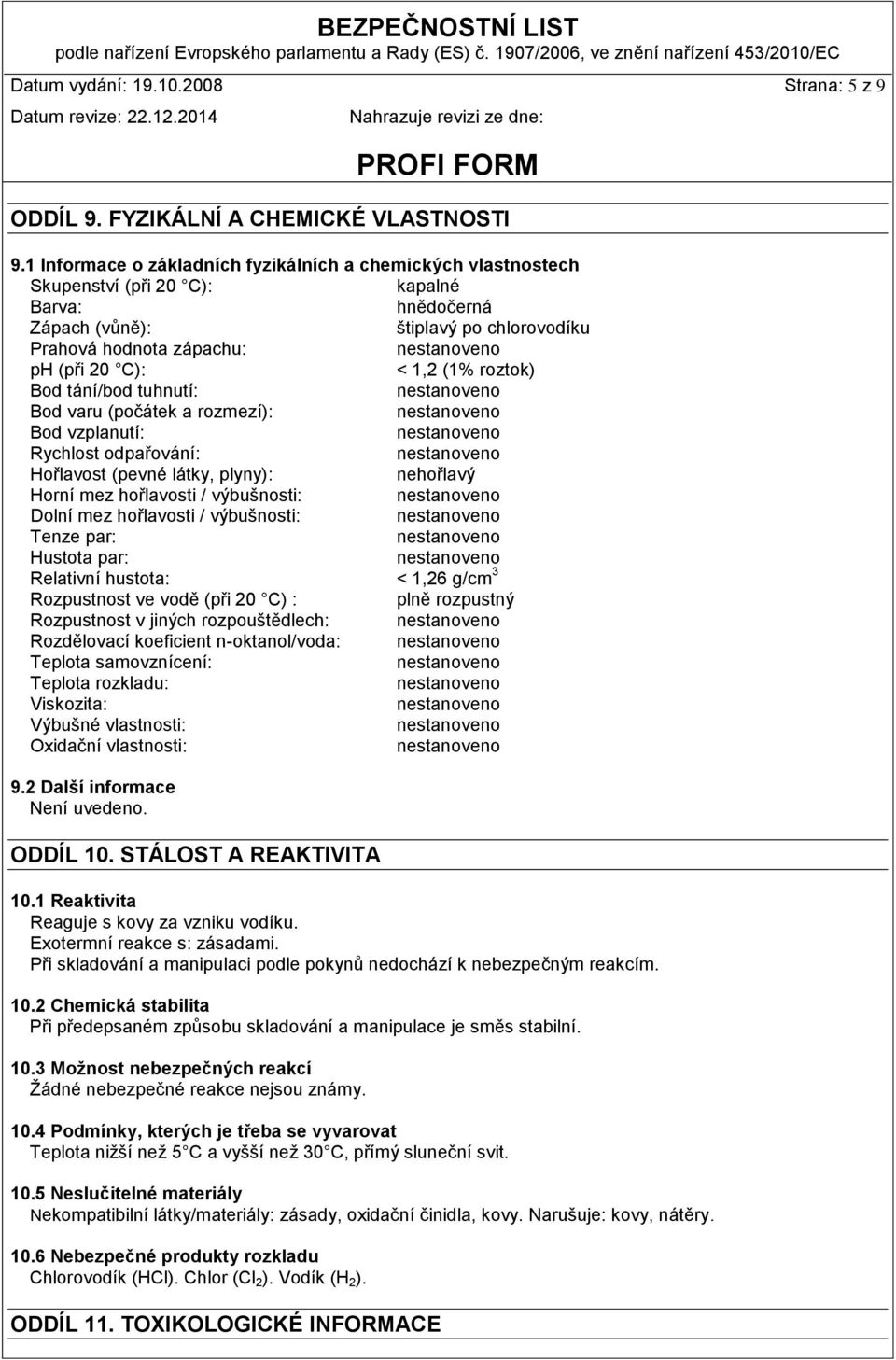 (1% roztok) Bod tání/bod tuhnutí: Bod varu (počátek a rozmezí): Bod vzplanutí: Rychlost odpařování: Hořlavost (pevné látky, plyny): nehořlavý Horní mez hořlavosti / výbušnosti: Dolní mez hořlavosti /