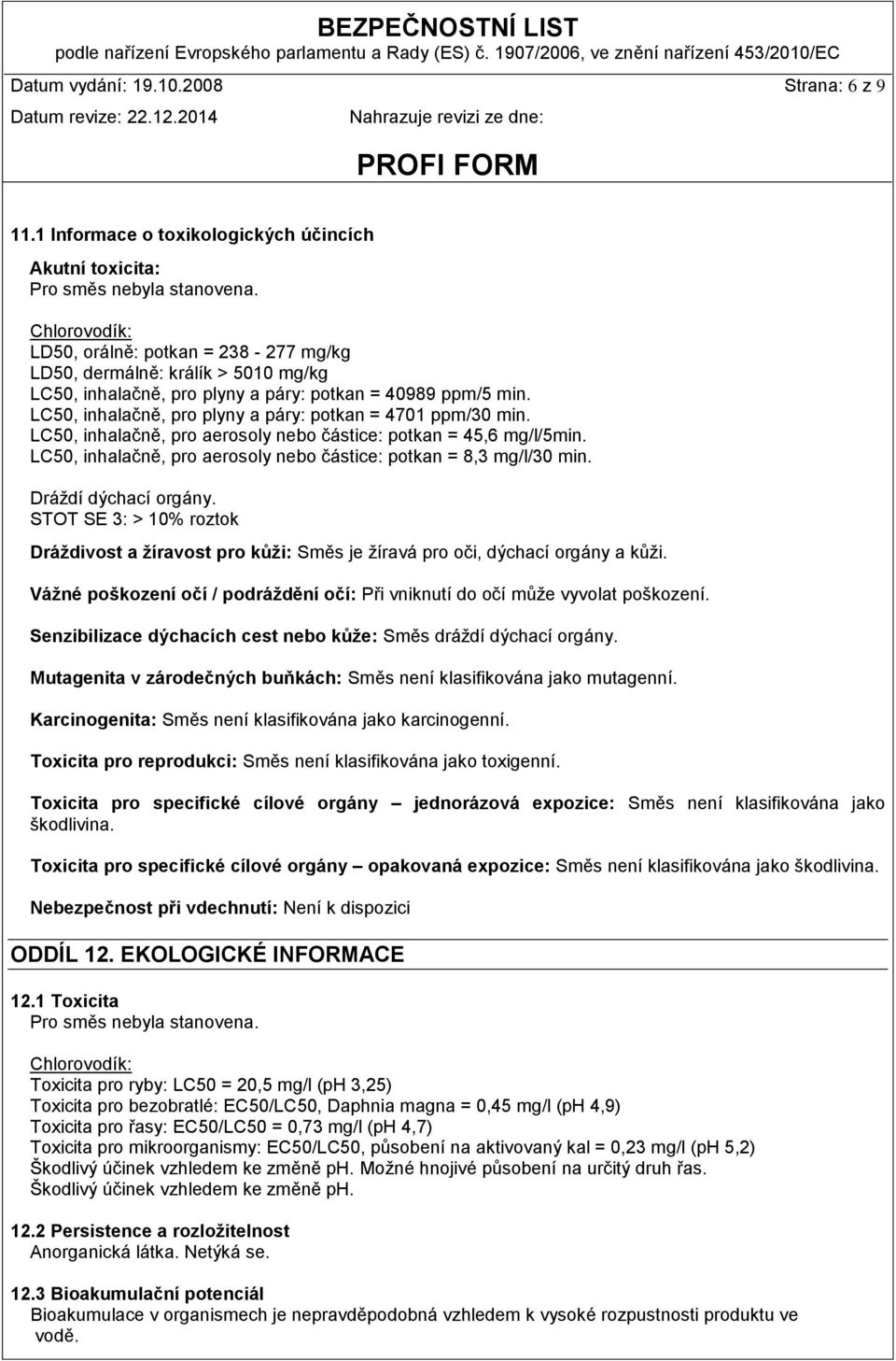 LC50, inhalačně, pro plyny a páry: potkan = 4701 ppm/30 min. LC50, inhalačně, pro aerosoly nebo částice: potkan = 45,6 mg/l/5min. LC50, inhalačně, pro aerosoly nebo částice: potkan = 8,3 mg/l/30 min.