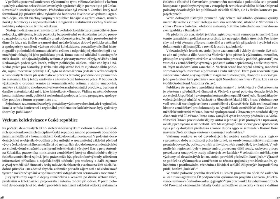 Cambel, který také formuloval její prioritní úkol: vyloučit do budoucna živelnost ve výzkumu agrárních dějin, stmelit všechny skupiny v republice bádající o agrární otázce, usměrňovat je teoreticky a