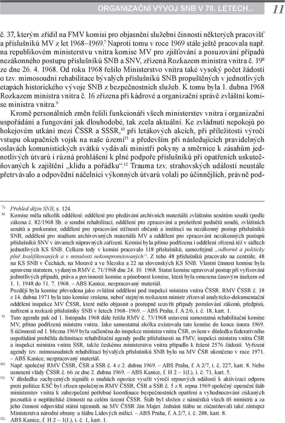 na republikovém ministerstvu vnitra komise MV pro zjišťování a posuzování případů nezákonného postupu příslušníků SNB a SNV, zřízená Rozkazem ministra vnitra č. 19 8 ze dne 26. 4. 1968.