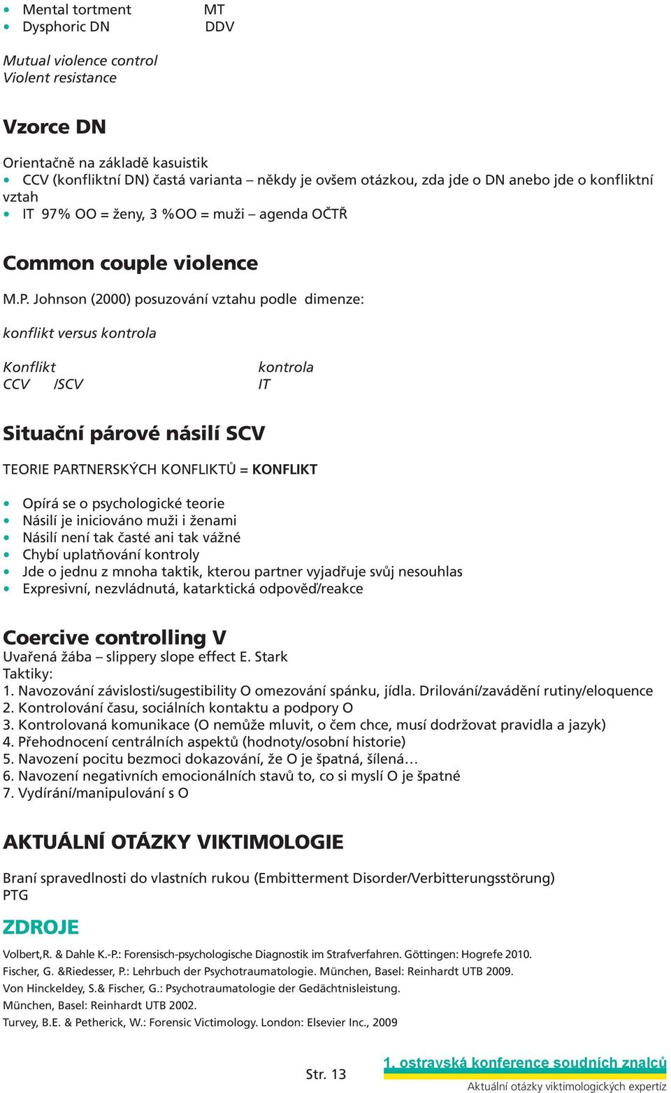 Johnson (2000) posuzování vztahu podle dimenze: konflikt versus kontrola Konflikt kontrola CCV /SCV IT Situační párové násilí SCV TEORIE PARTNERSKÝCH KONFLIKTŮ = KONFLIKT Opírá se o psychologické