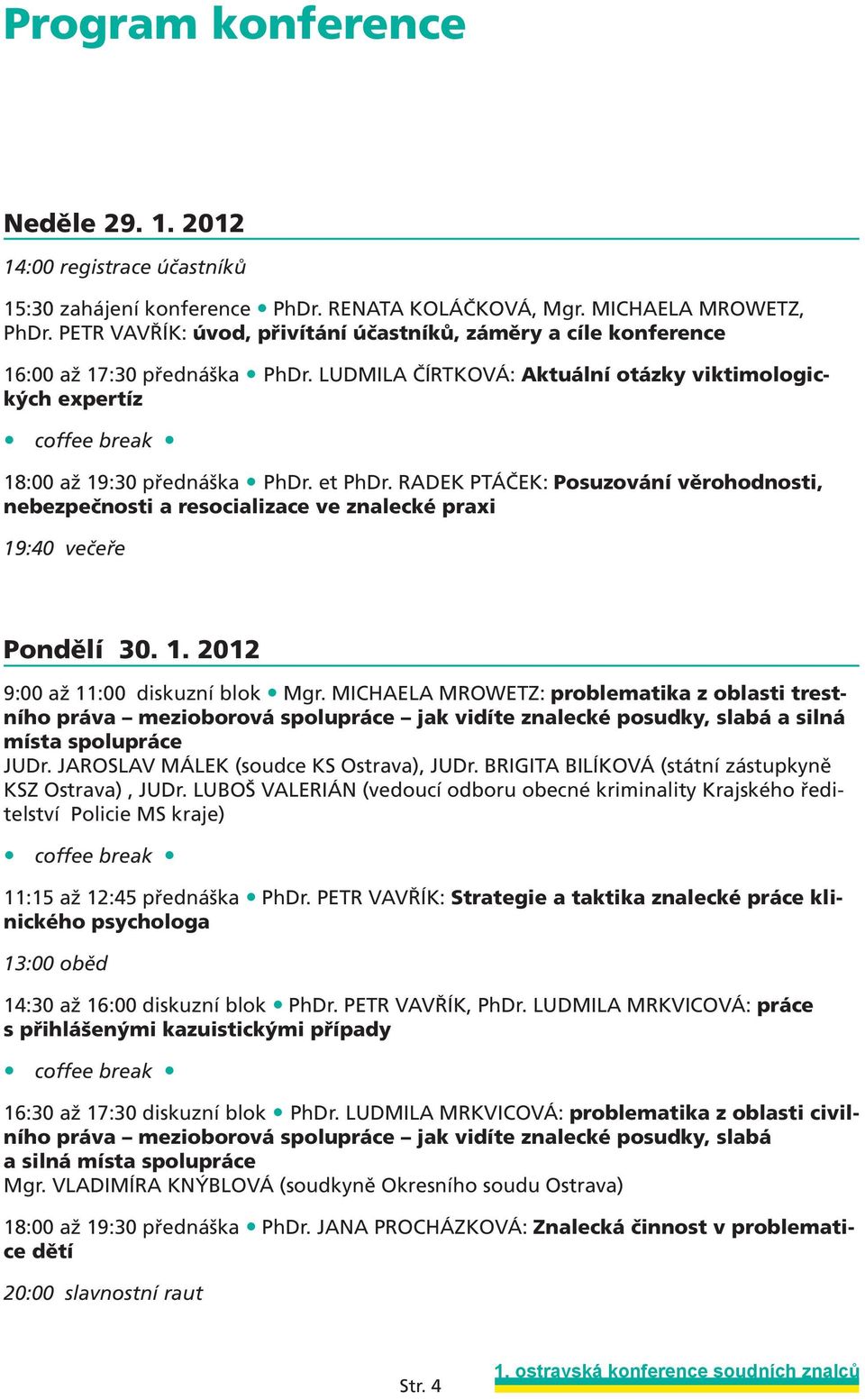 et PhDr. RADEK PTÁČEK: Posuzování věrohodnosti, nebezpečnosti a resocializace ve znalecké praxi 19:40 večeře Pondělí 30. 1. 2012 9:00 až 11:00 diskuzní blok Mgr.