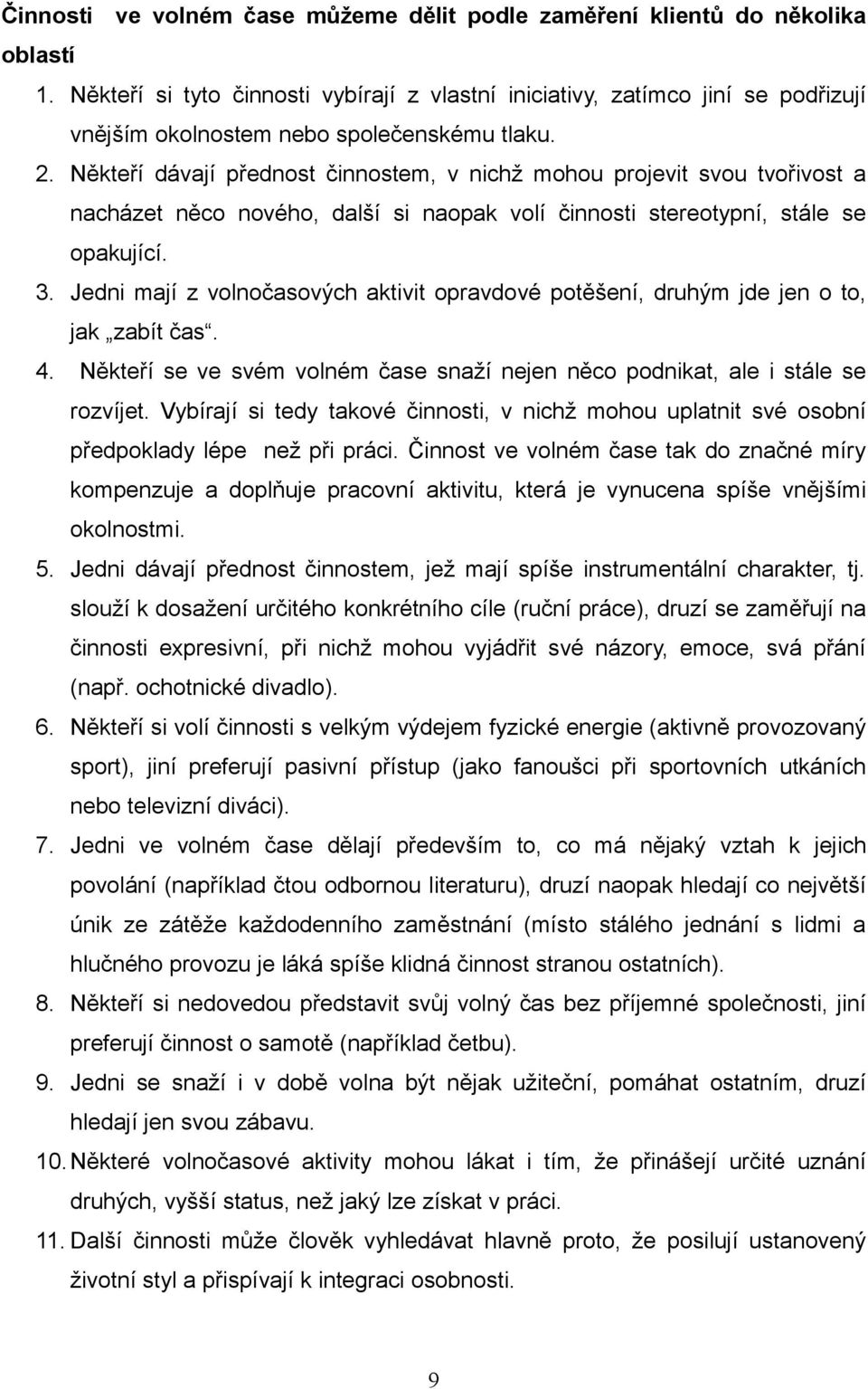 Někteří dávají přednost činnostem, v nichž mohou projevit svou tvořivost a nacházet něco nového, další si naopak volí činnosti stereotypní, stále se opakující. 3.