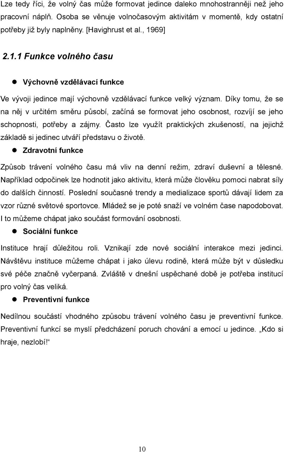 Díky tomu, že se na něj v určitém směru působí, začíná se formovat jeho osobnost, rozvíjí se jeho schopnosti, potřeby a zájmy.