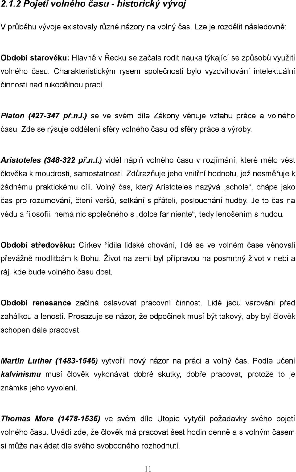 Charakteristickým rysem společnosti bylo vyzdvihování intelektuální činnosti nad rukodělnou prací. Platon (427-347 př.n.l.) se ve svém díle Zákony věnuje vztahu práce a volného času.