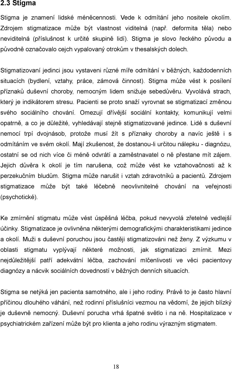 Stigmatizovaní jedinci jsou vystaveni různé míře odmítání v běžných, každodenních situacích (bydlení, vztahy, práce, zámová činnost).