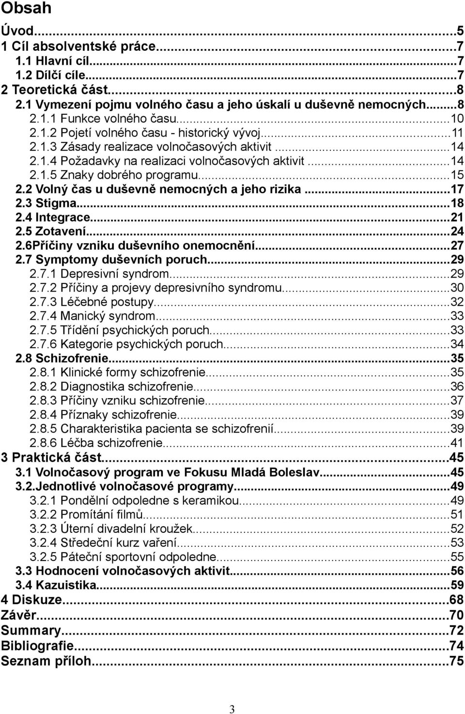 2 Volný čas u duševně nemocných a jeho rizika...17 2.3 Stigma...18 2.4 Integrace...21 2.5 Zotavení...24 2.6Příčiny vzniku duševního onemocnění...27 2.7 Symptomy duševních poruch...29 2.7.1 Depresivní syndrom.