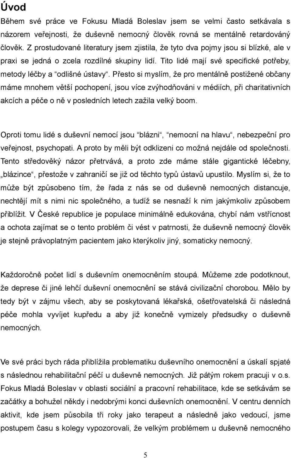 Přesto si myslím, že pro mentálně postižené občany máme mnohem větší pochopení, jsou více zvýhodňováni v médiích, při charitativních akcích a péče o ně v posledních letech zažila velký boom.