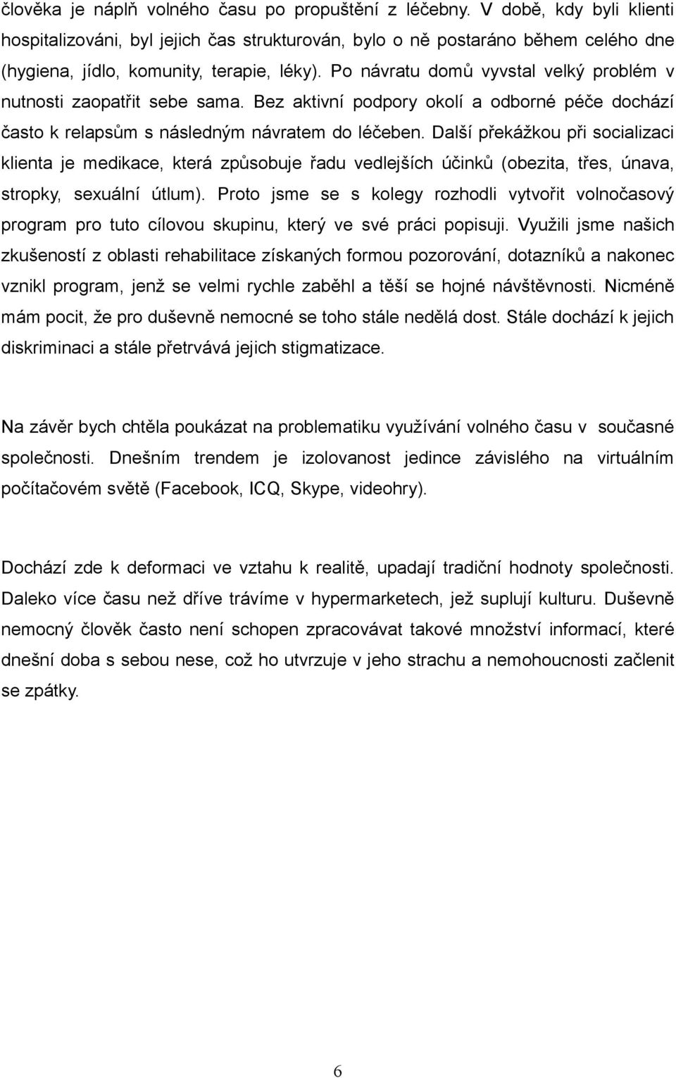 Po návratu domů vyvstal velký problém v nutnosti zaopatřit sebe sama. Bez aktivní podpory okolí a odborné péče dochází často k relapsům s následným návratem do léčeben.