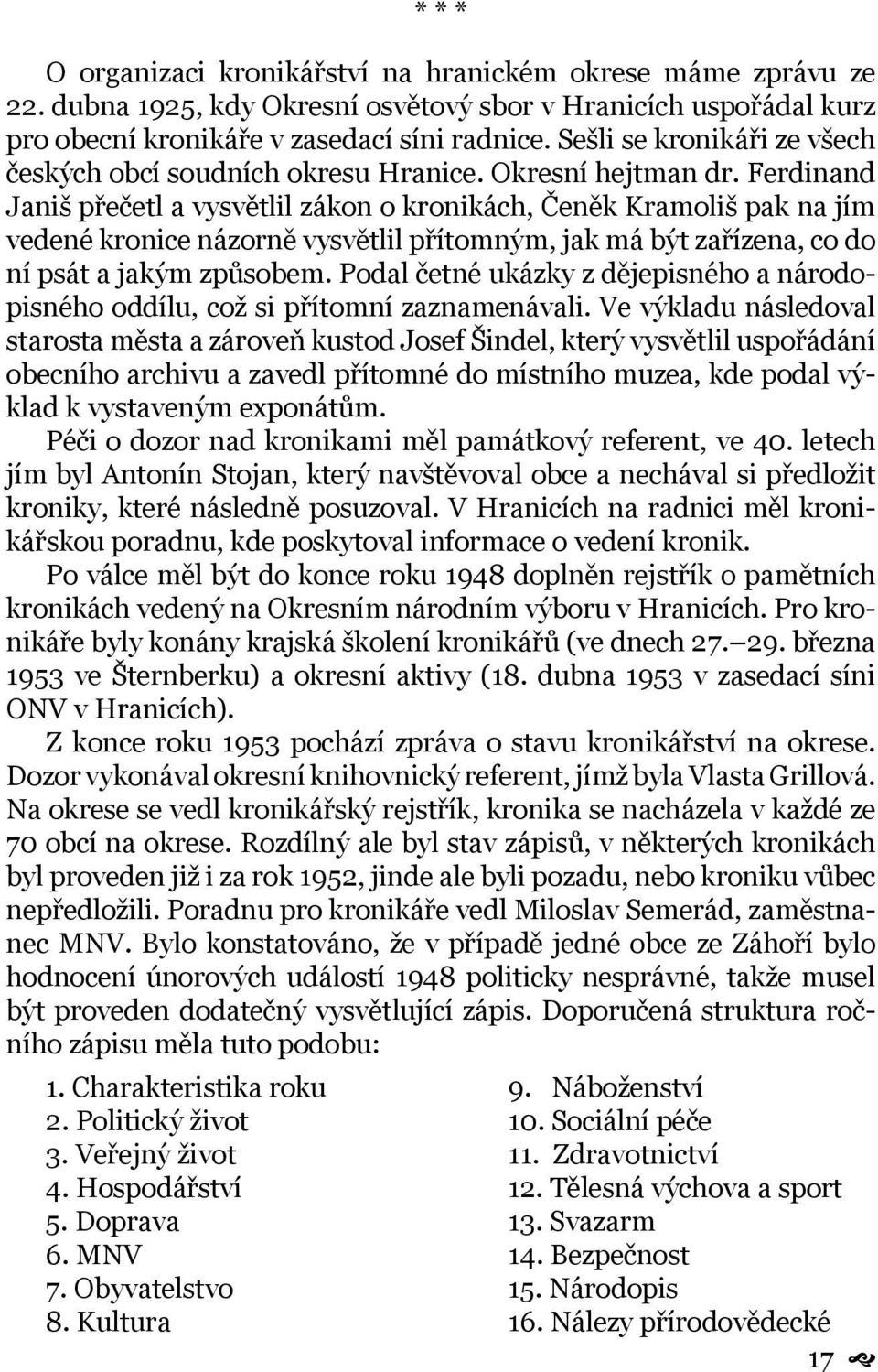 Ferdinand Janiš přečetl a vysvětlil zákon o kronikách, Čeněk Kramoliš pak na jím vedené kronice názorně vysvětlil přítomným, jak má být zařízena, co do ní psát a jakým způsobem.