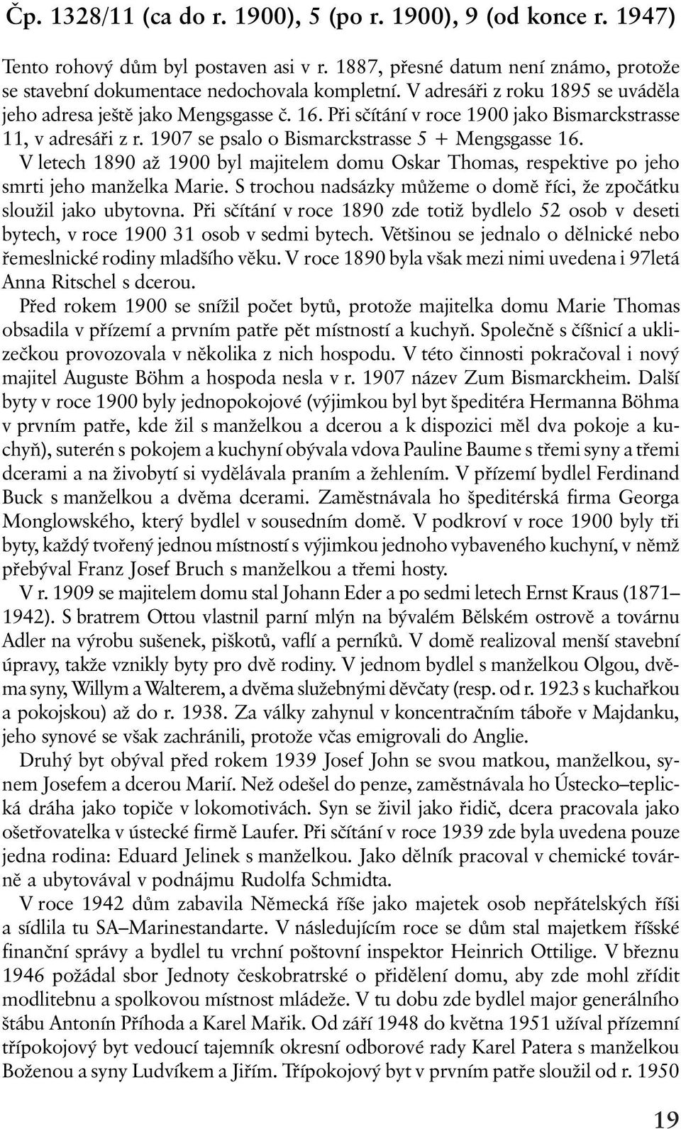 V letech 1890 až 1900 byl majitelem domu Oskar Thomas, respektive po jeho smrti jeho manželka Marie. S trochou nadsázky mùžeme o domì øíci, že zpoèátku sloužil jako ubytovna.