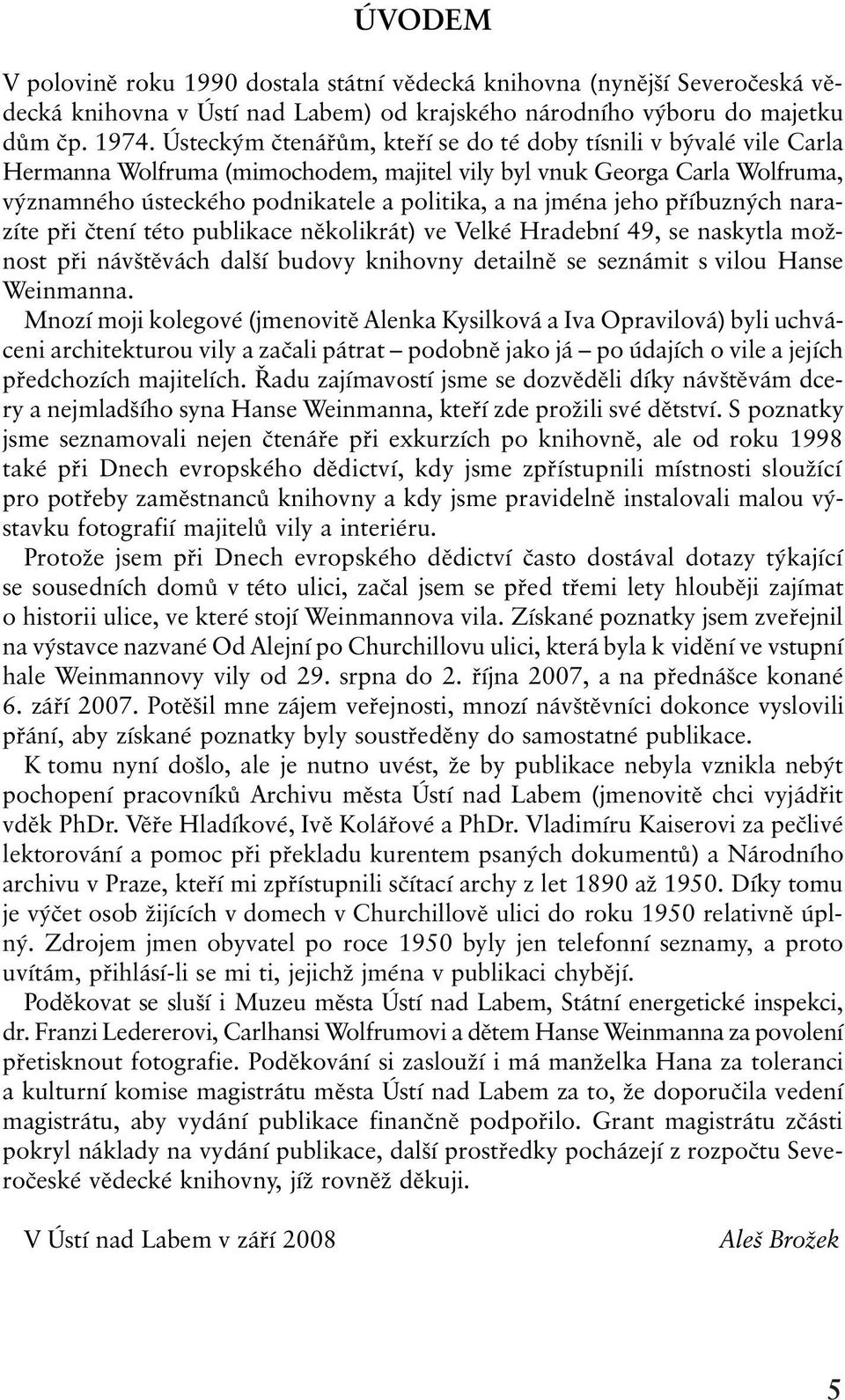 jeho pøíbuzných narazíte pøi ètení této publikace nìkolikrát) ve Velké Hradební 49, se naskytla možnost pøi návštìvách další budovy knihovny detailnì se seznámit s vilou Hanse Weinmanna.