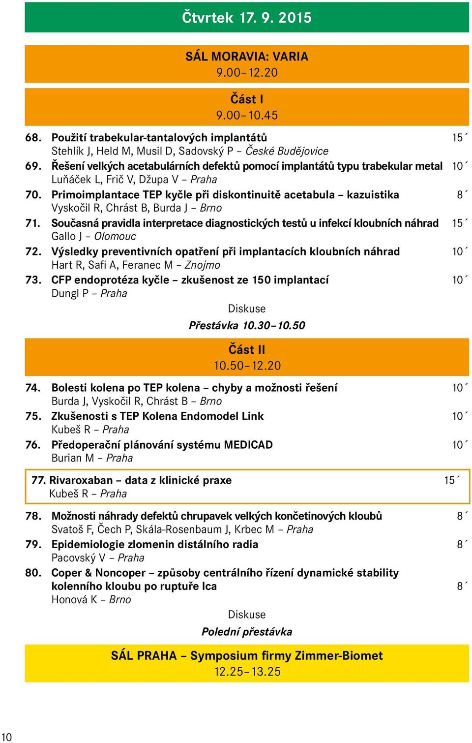 Primoimplantace TEP kyčle při diskontinuitě acetabula kazuistika 8 Vyskočil R, Chrást B, Burda J Brno 71.