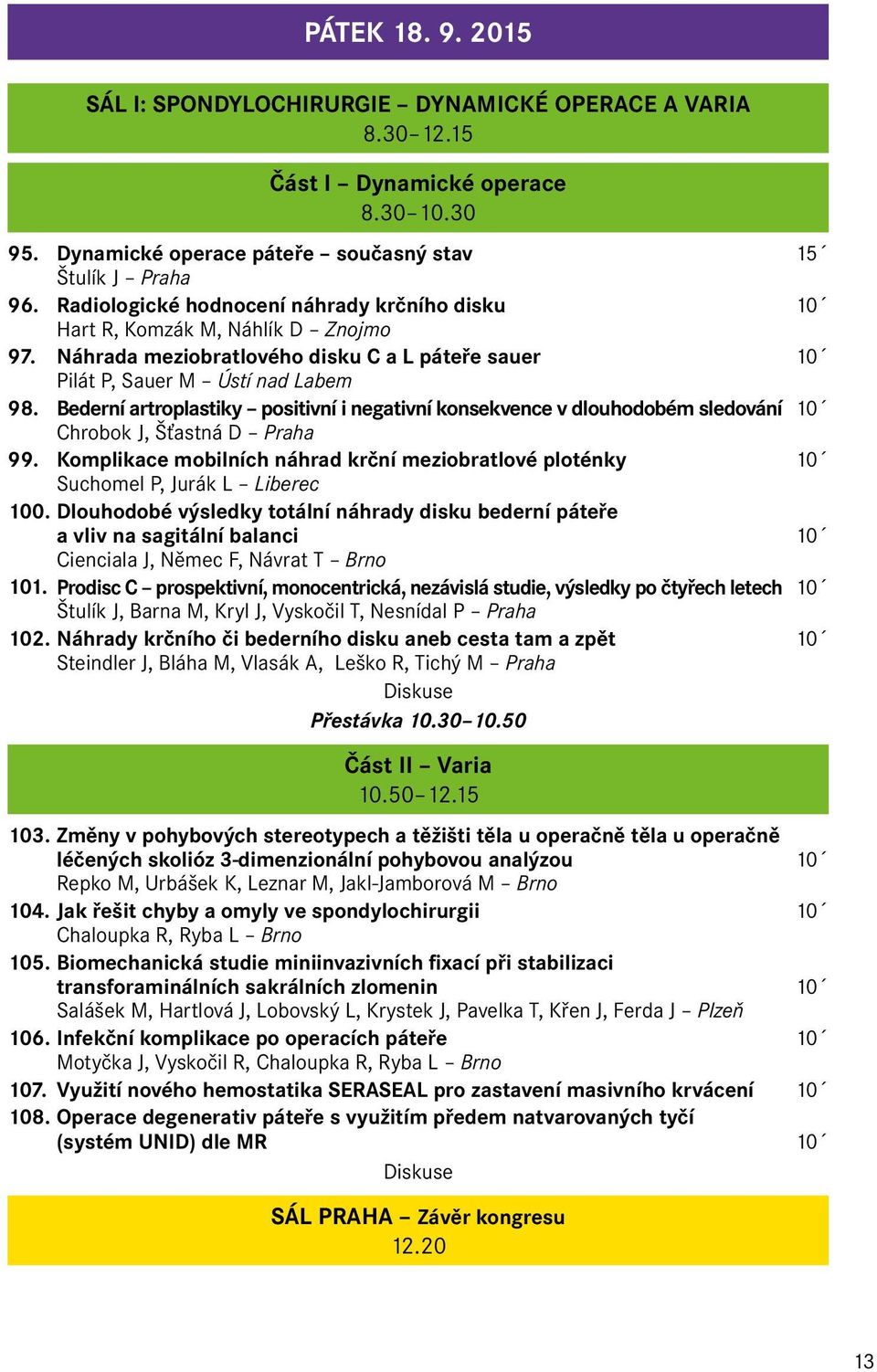 Bederní artroplastiky positivní i negativní konsekvence v dlouhodobém sledování 10 Chrobok J, Šťastná D Praha 99.