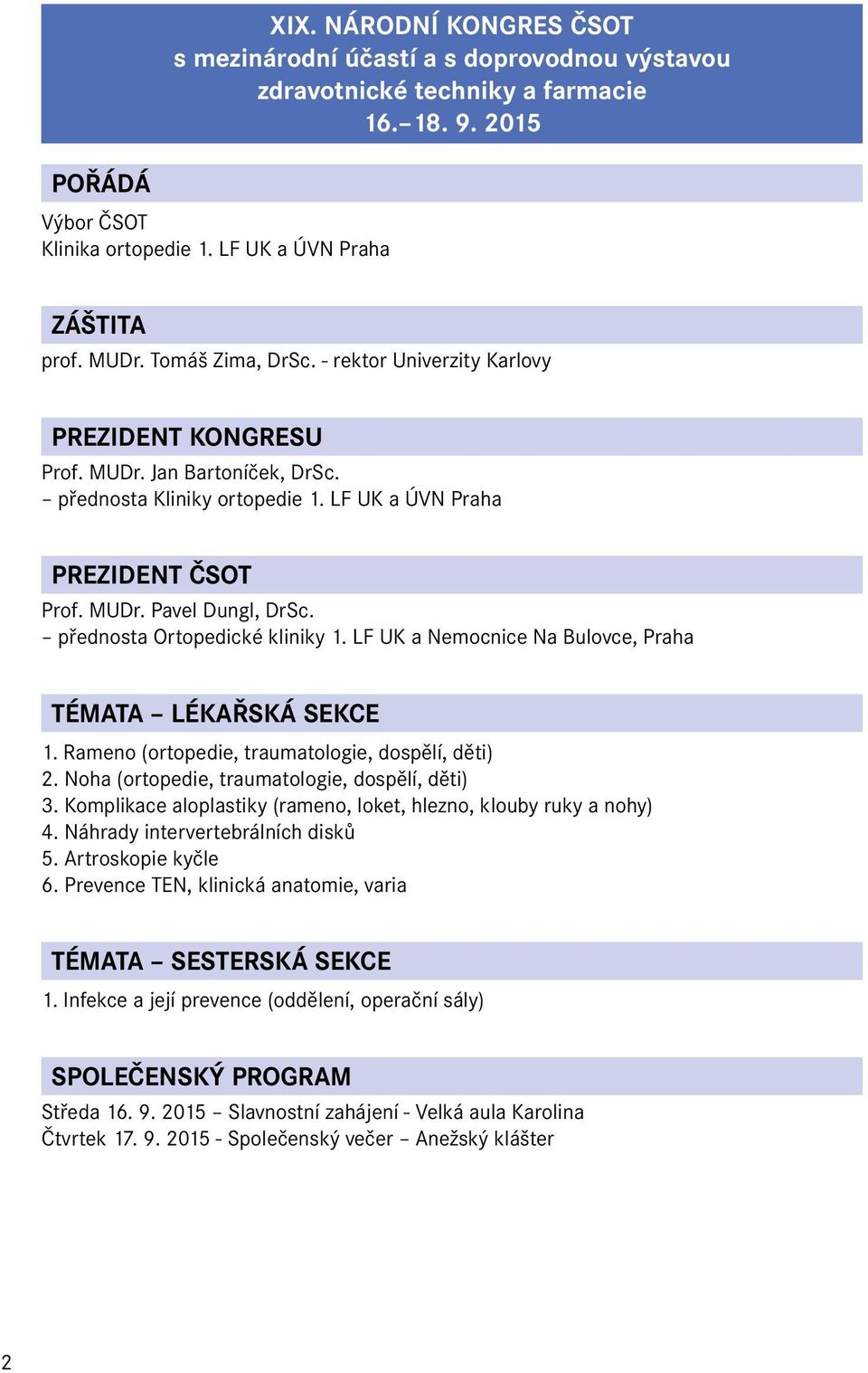 přednosta Ortopedické kliniky 1. LF UK a Nemocnice Na Bulovce, Praha TÉMATA LÉKAŘSKÁ SEKCE 1. Rameno (ortopedie, traumatologie, dospělí, děti) 2. Noha (ortopedie, traumatologie, dospělí, děti) 3.