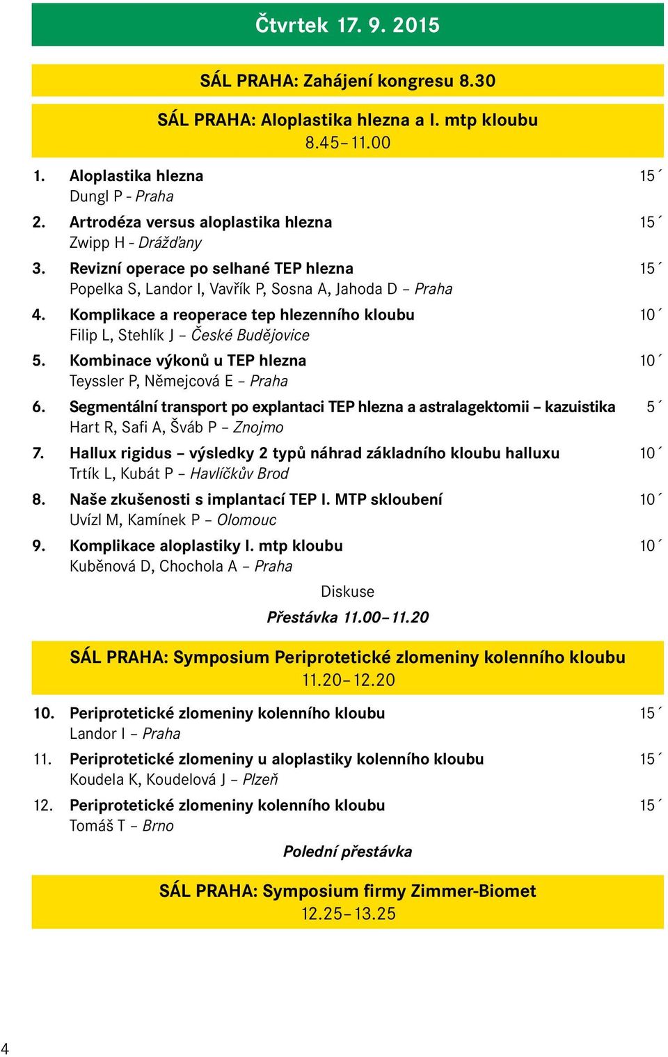 Komplikace a reoperace tep hlezenního kloubu 10 Filip L, Stehlík J České Budějovice 5. Kombinace výkonů u TEP hlezna 10 Teyssler P, Němejcová E Praha 6.