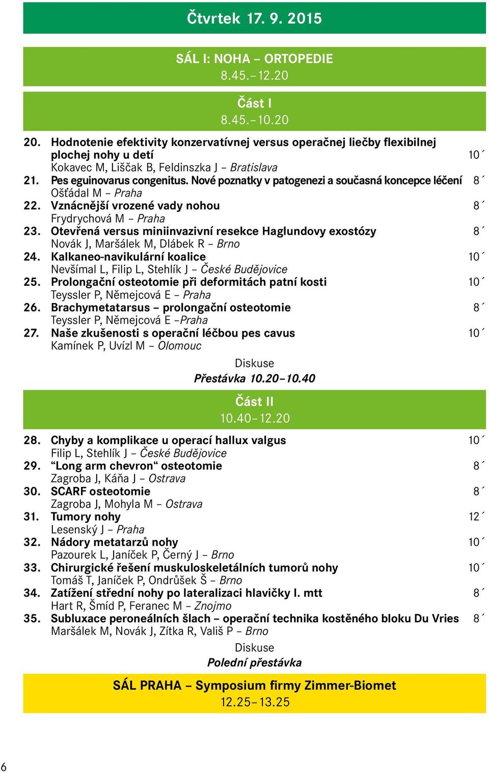 Nové poznatky v patogenezi a současná koncepce léčení 8 Ošťádal M Praha 22. Vznácnější vrozené vady nohou 8 Frydrychová M Praha 23.