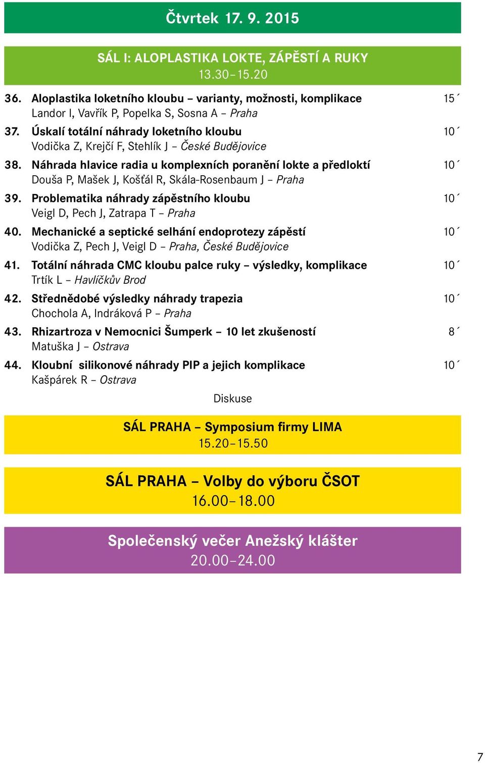 Náhrada hlavice radia u komplexních poranění lokte a předloktí 10 Douša P, Mašek J, Košťál R, Skála-Rosenbaum J Praha 39. Problematika náhrady zápěstního kloubu 10 Veigl D, Pech J, Zatrapa T Praha 40.