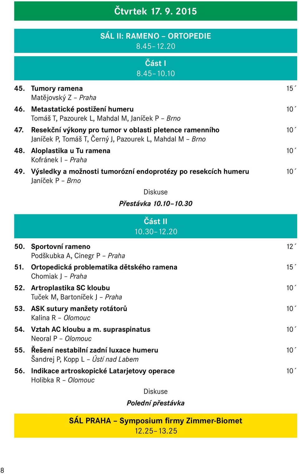 Výsledky a možnosti tumorózní endoprotézy po resekcích humeru 10 Janíček P Brno Přestávka 10.10 10.30 Část II 10.30 12.20 50. Sportovní rameno 12 Podškubka A, Cinegr P Praha 51.