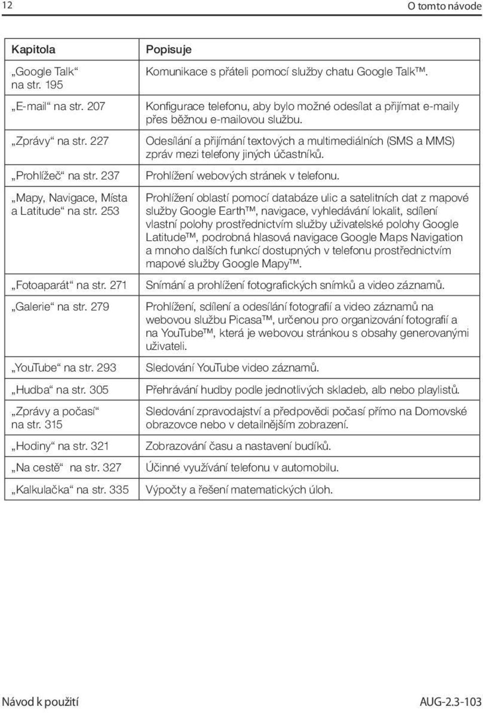 335 Popisuje Komunikace s přáteli pomocí služby chatu Google Talk. Konfi gurace telefonu, aby bylo možné odesílat a přijímat e-maily přes běžnou e-mailovou službu.