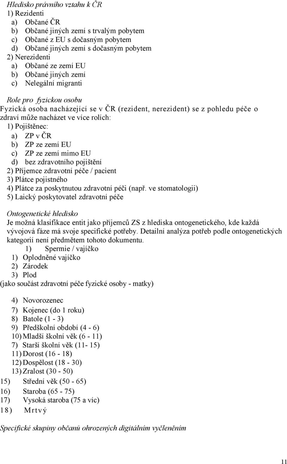 Pojištěnec: a) ZP v ČR b) ZP ze zemí EU c) ZP ze zemí mimo EU d) bez zdravotního pojištění 2) Příjemce zdravotní péče / pacient 3) Plátce pojistného 4) Plátce za poskytnutou zdravotní péči (např.