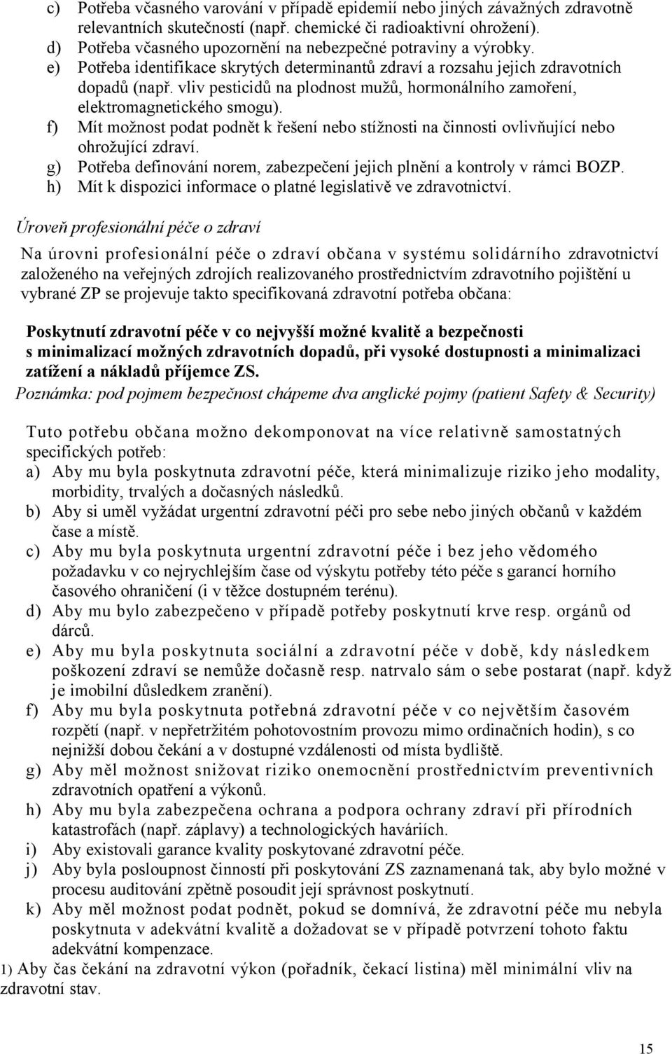 vliv pesticidů na plodnost mužů, hormonálního zamoření, elektromagnetického smogu). f) Mít možnost podat podnět k řešení nebo stížnosti na činnosti ovlivňující nebo ohrožující zdraví.