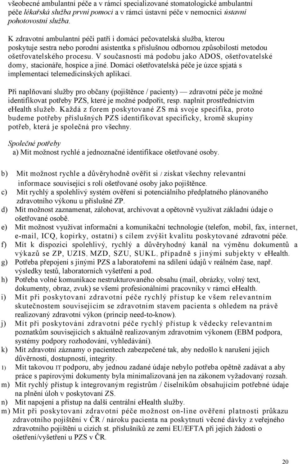 V současnosti má podobu jako ADOS, ošetřovatelské domy, stacionáře, hospice a jiné. Domácí ošetřovatelská péče je úzce spjatá s implementací telemedicínských aplikací.