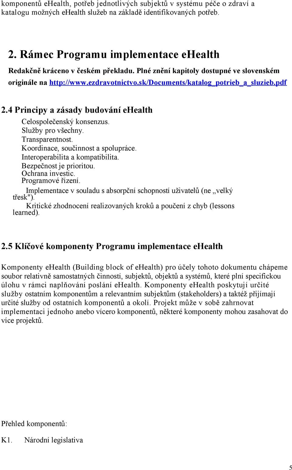 4 Principy a zásady budování ehealth Celospolečenský konsenzus. Služby pro všechny. Transparentnost. Koordinace, součinnost a spolupráce. Interoperabilita a kompatibilita. Bezpečnost je prioritou.