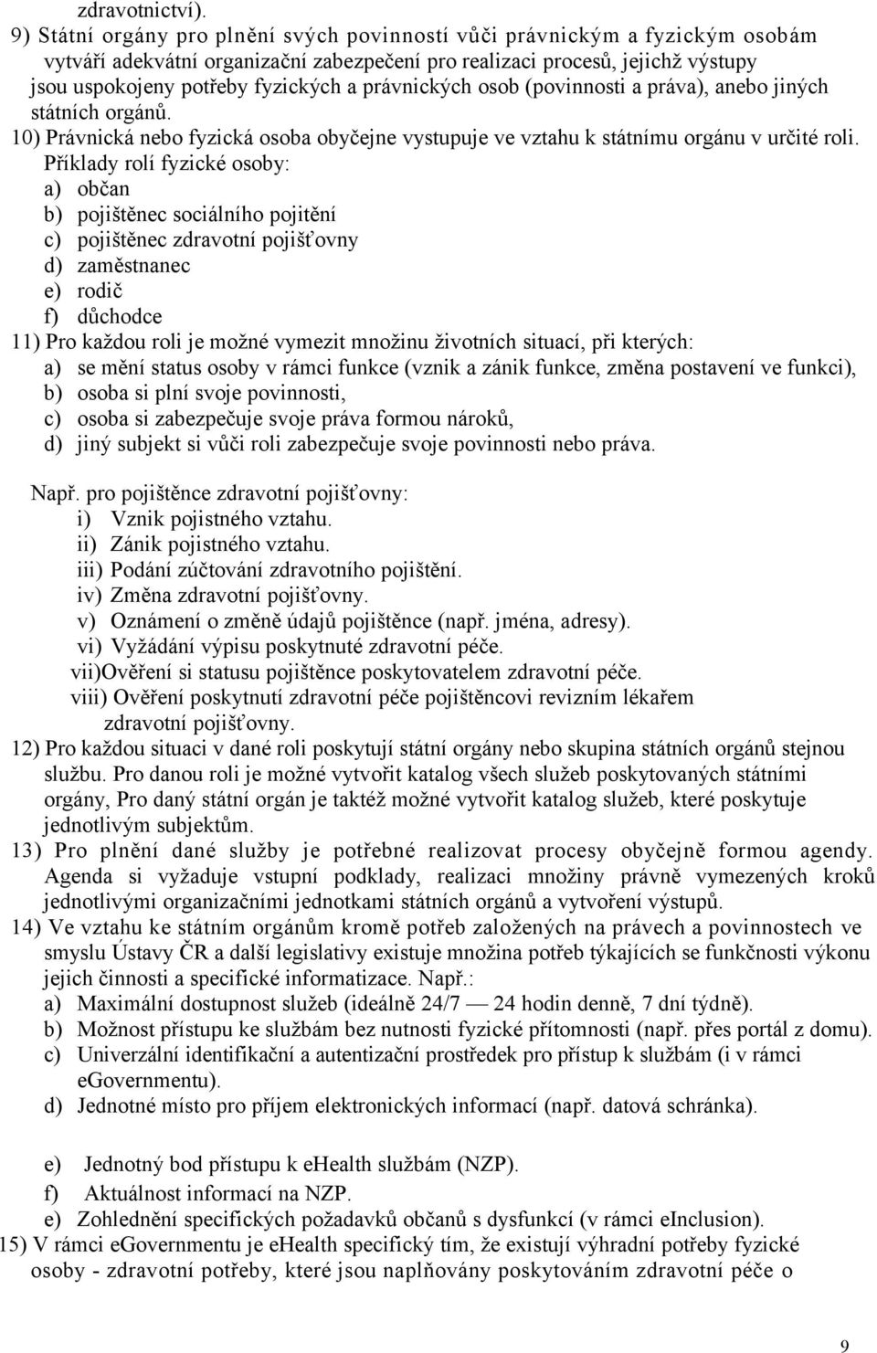 právnických osob (povinnosti a práva), anebo jiných státních orgánů. 10) Právnická nebo fyzická osoba obyčejne vystupuje ve vztahu k státnímu orgánu v určité roli.