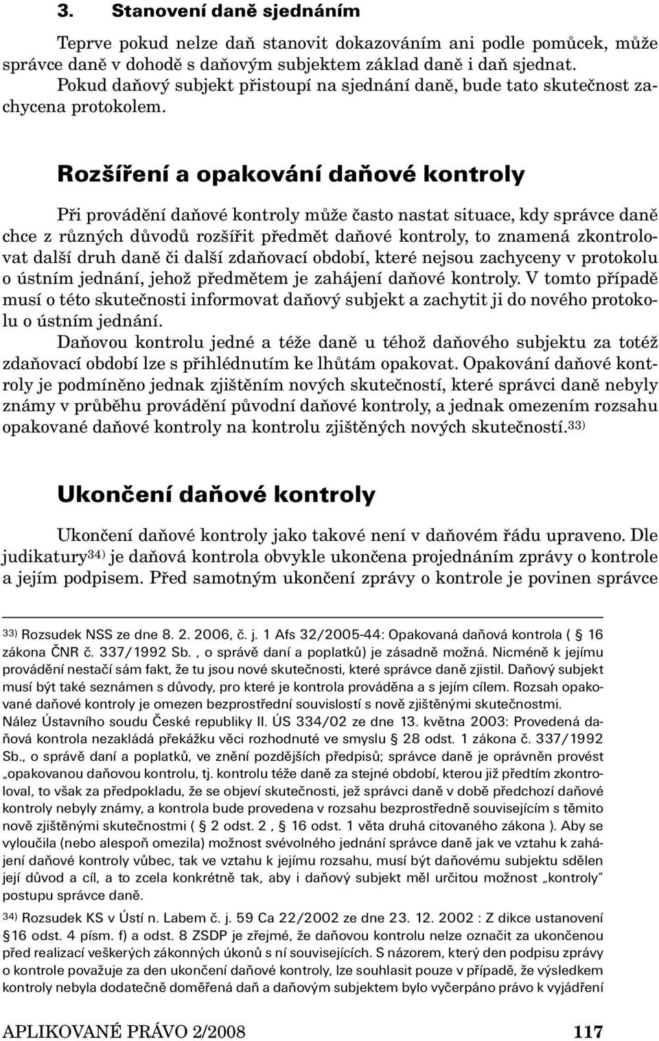 Rozšíření a opakování daňové kontroly Při provádění daňové kontroly může často nastat situace, kdy správce daně chce z různých důvodů rozšířit předmět daňové kontroly, to znamená zkontrolovat další