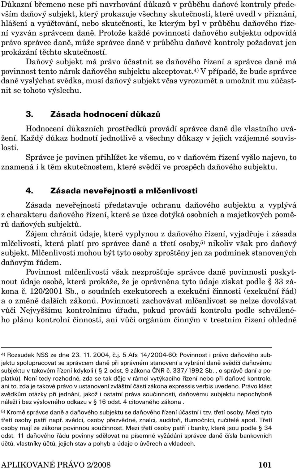 Protože každé povinnosti daňového subjektu odpovídá právo správce daně, může správce daně v průběhu daňové kontroly požadovat jen prokázání těchto skutečností.