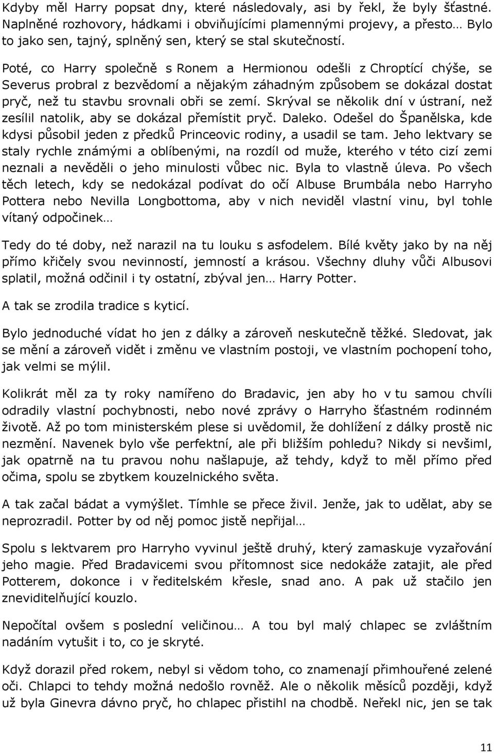 Poté, co Harry společně s Ronem a Hermionou odešli z Chroptící chýše, se Severus probral z bezvědomí a nějakým záhadným způsobem se dokázal dostat pryč, než tu stavbu srovnali obři se zemí.