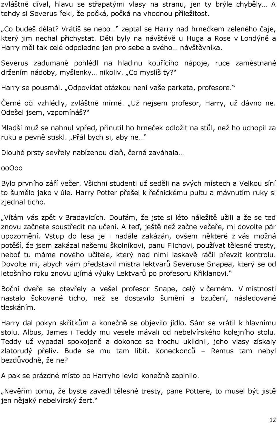 Severus zadumaně pohlédl na hladinu kouřícího nápoje, ruce zaměstnané držením nádoby, myšlenky nikoliv. Co myslíš ty? Harry se pousmál. Odpovídat otázkou není vaše parketa, profesore.