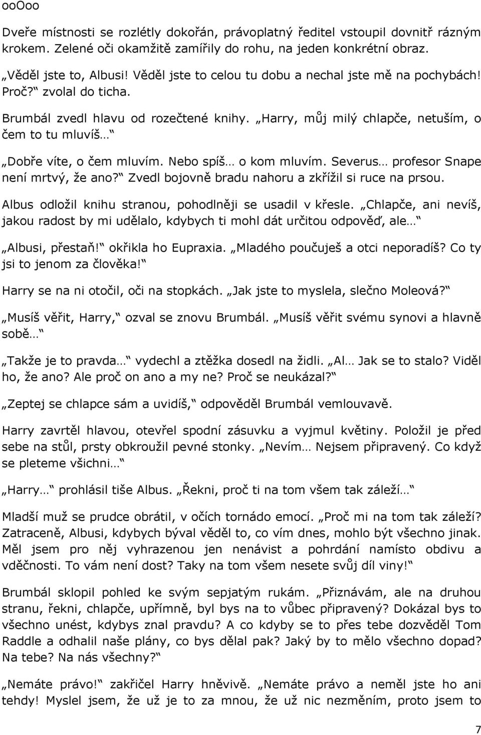 Nebo spíš o kom mluvím. Severus profesor Snape není mrtvý, že ano? Zvedl bojovně bradu nahoru a zkřížil si ruce na prsou. Albus odložil knihu stranou, pohodlněji se usadil v křesle.