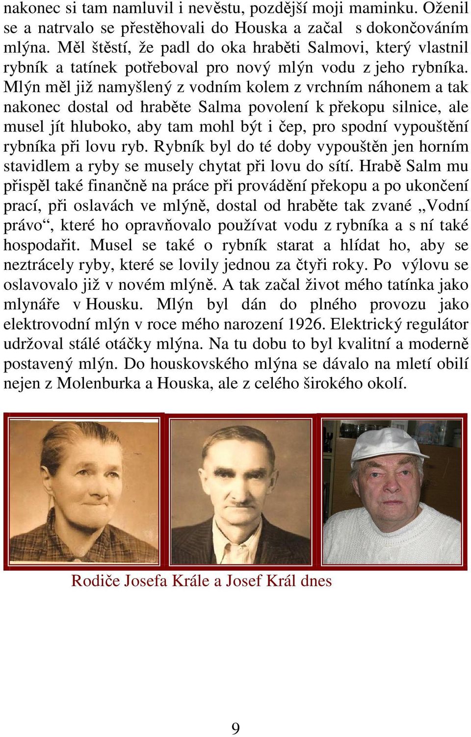 Mlýn měl již namyšlený z vodním kolem z vrchním náhonem a tak nakonec dostal od hraběte Salma povolení k překopu silnice, ale musel jít hluboko, aby tam mohl být i čep, pro spodní vypouštění rybníka